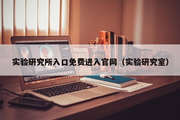 实验研究所入口免费进入官网(实验研究室)