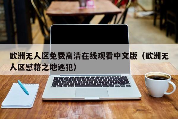 欧洲无人区免费高清在线观看中文版(欧洲无人区慰藉之地逃犯)