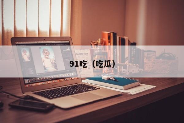 91吃(吃瓜)
