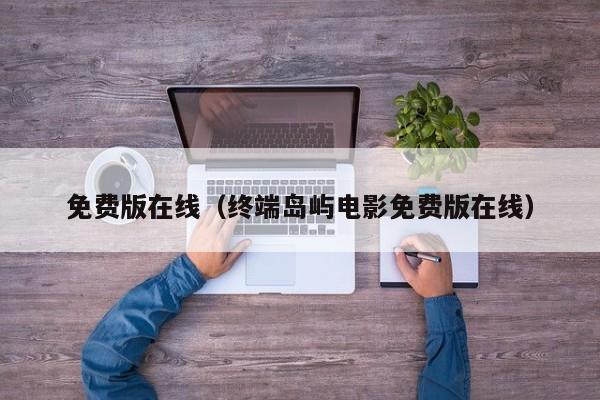 免费版在线(终端岛屿电影免费版在线)