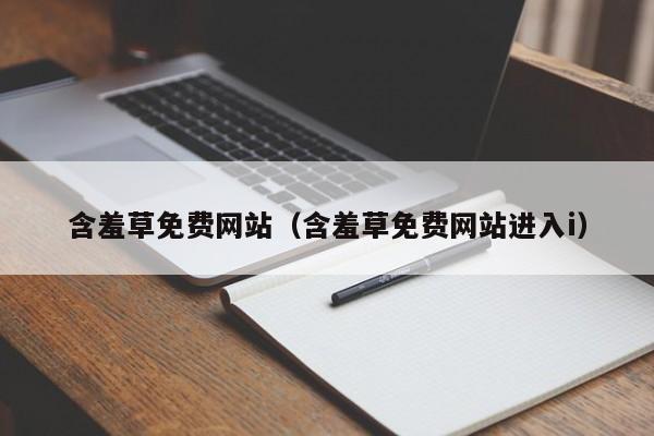 含羞草免费网站(含羞草免费网站进入i)