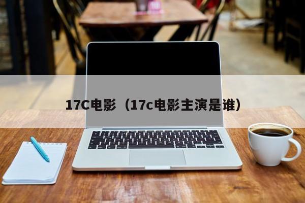 17C电影(17c电影主演是谁)