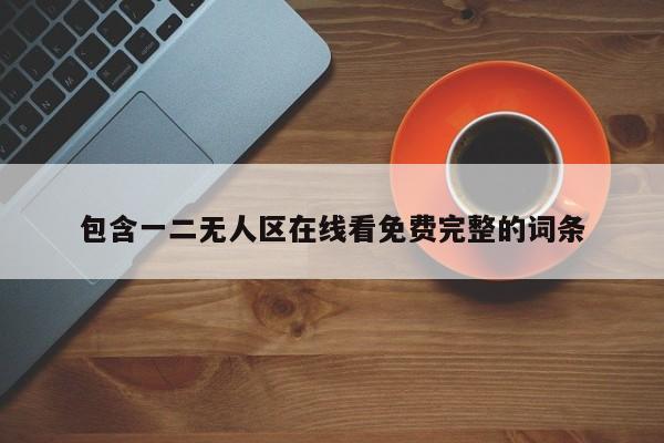 包含一二无人区在线看免费完整的词条