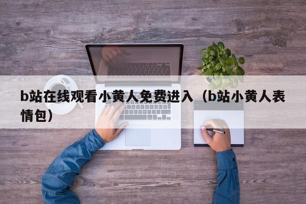 b站在线观看小黄人免费进入(b站小黄人表情包)