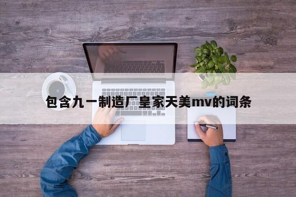 包含九一制造厂皇家天美mv的词条