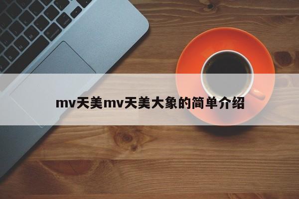 mv天美mv天美大象的简单介绍