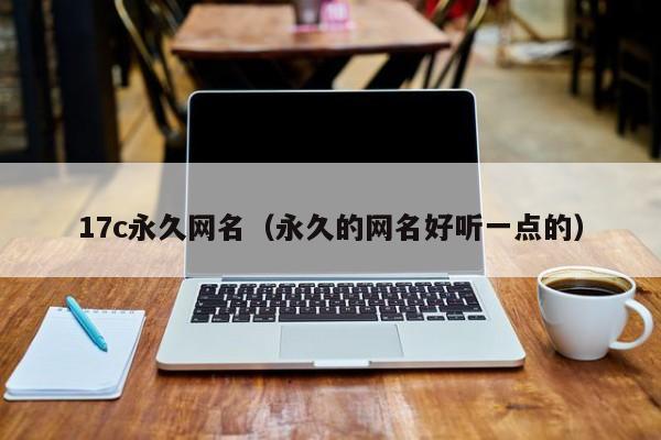 17c永久网名(永久的网名好听一点的)