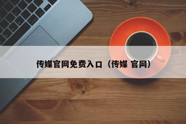 传媒官网免费入口(传媒 官网)