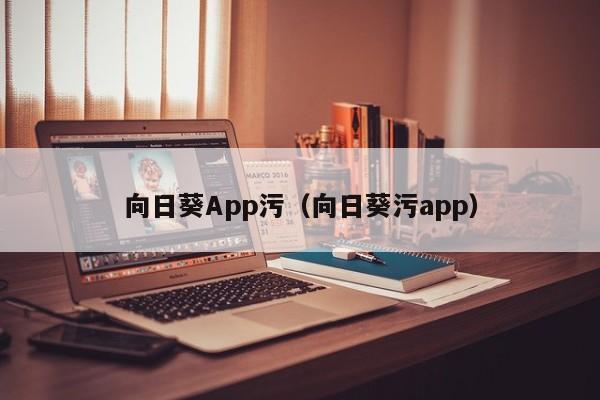 向日葵App污(向日葵污app)