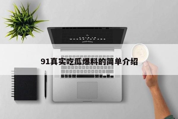 91真实吃瓜爆料的简单介绍